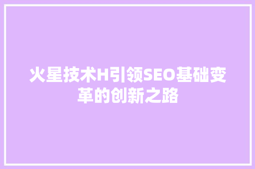 火星技术H引领SEO基础变革的创新之路