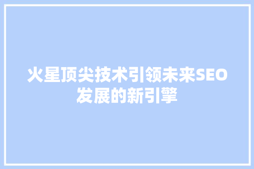 火星顶尖技术引领未来SEO发展的新引擎