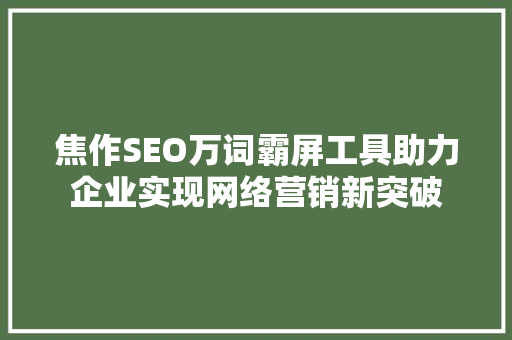 焦作SEO万词霸屏工具助力企业实现网络营销新突破