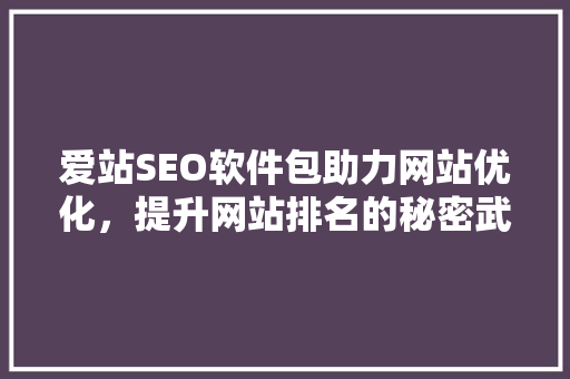 爱站SEO软件包助力网站优化，提升网站排名的秘密武器