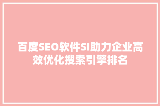 百度SEO软件SI助力企业高效优化搜索引擎排名