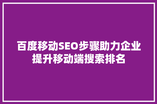 百度移动SEO步骤助力企业提升移动端搜索排名