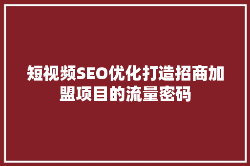 短视频SEO优化打造招商加盟项目的流量密码