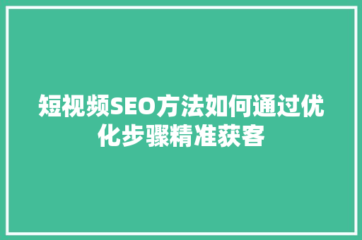 短视频SEO方法如何通过优化步骤精准获客