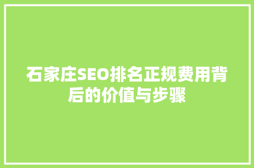 石家庄SEO排名正规费用背后的价值与步骤