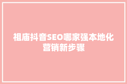 祖庙抖音SEO哪家强本地化营销新步骤