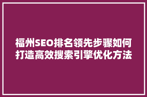 福州SEO排名领先步骤如何打造高效搜索引擎优化方法