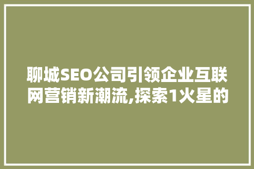 聊城SEO公司引领企业互联网营销新潮流,探索1火星的奥秘