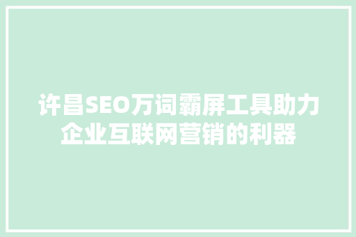 许昌SEO万词霸屏工具助力企业互联网营销的利器