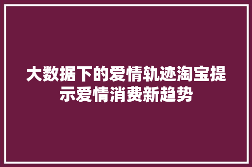 大数据下的爱情轨迹淘宝提示爱情消费新趋势  第1张