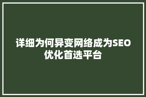详细为何异变网络成为SEO优化首选平台  第1张