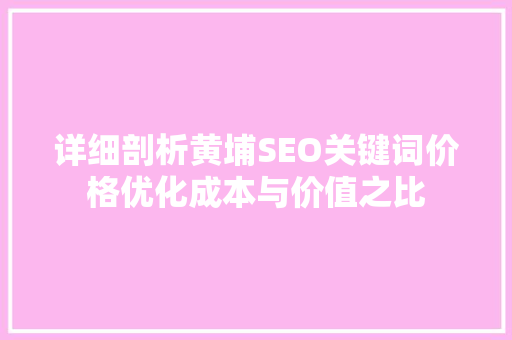 详细剖析黄埔SEO关键词价格优化成本与价值之比