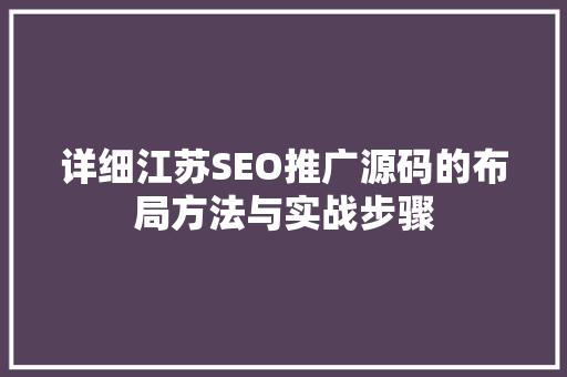 详细江苏SEO推广源码的布局方法与实战步骤