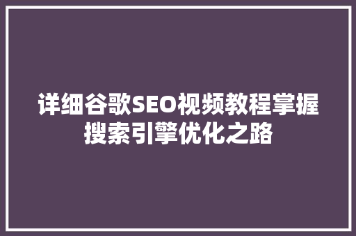 详细谷歌SEO视频教程掌握搜索引擎优化之路