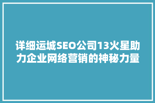详细运城SEO公司13火星助力企业网络营销的神秘力量