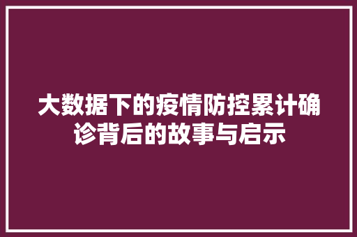 大数据下的疫情防控累计确诊背后的故事与启示  第1张