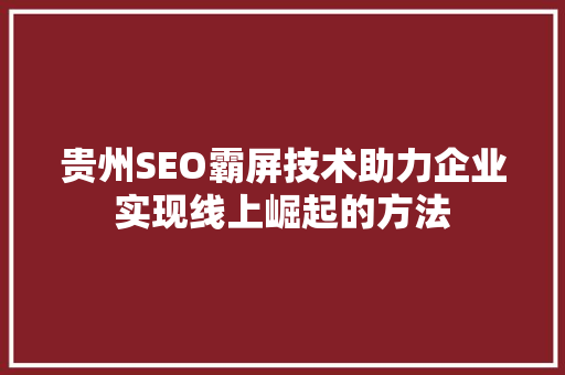 贵州SEO霸屏技术助力企业实现线上崛起的方法