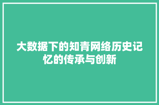 大数据下的知青网络历史记忆的传承与创新