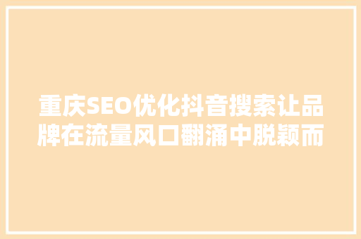 重庆SEO优化抖音搜索让品牌在流量风口翻涌中脱颖而出