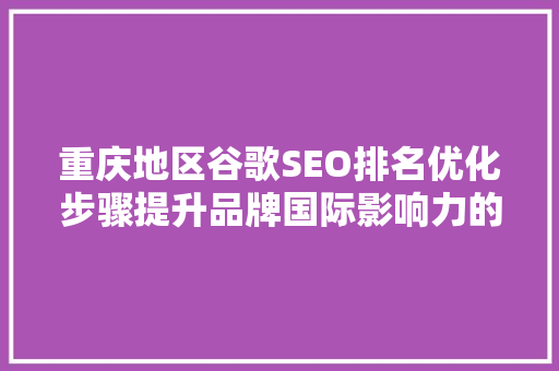 重庆地区谷歌SEO排名优化步骤提升品牌国际影响力的方法  第1张