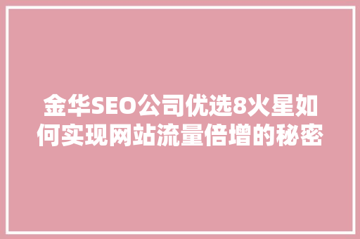 金华SEO公司优选8火星如何实现网站流量倍增的秘密武器