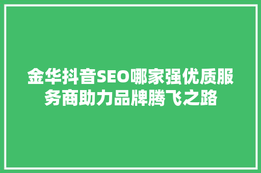 金华抖音SEO哪家强优质服务商助力品牌腾飞之路