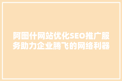 阿图什网站优化SEO推广服务助力企业腾飞的网络利器