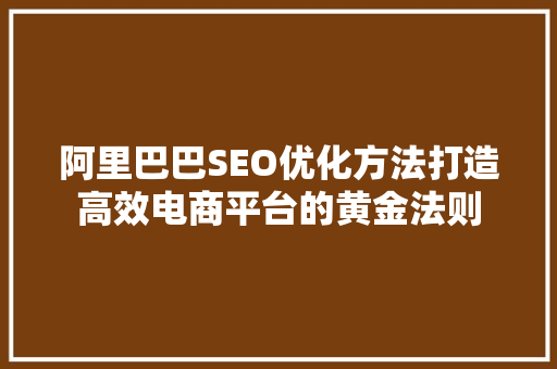 阿里巴巴SEO优化方法打造高效电商平台的黄金法则