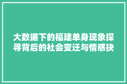 大数据下的福建单身现象探寻背后的社会变迁与情感抉择  第1张