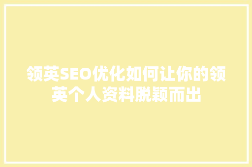 领英SEO优化如何让你的领英个人资料脱颖而出