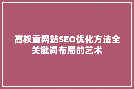 高权重网站SEO优化方法全关键词布局的艺术