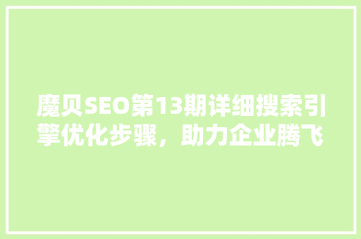 魔贝SEO第13期详细搜索引擎优化步骤，助力企业腾飞