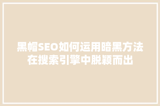 黑帽SEO如何运用暗黑方法在搜索引擎中脱颖而出