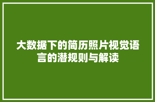大数据下的简历照片视觉语言的潜规则与解读  第1张
