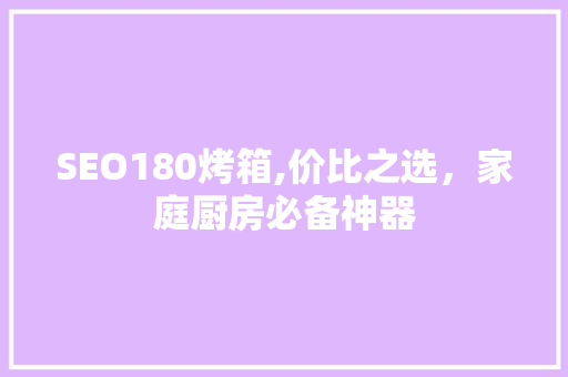 SEO180烤箱,价比之选，家庭厨房必备神器