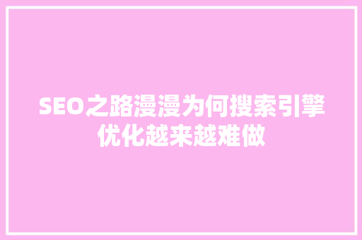 SEO之路漫漫为何搜索引擎优化越来越难做
