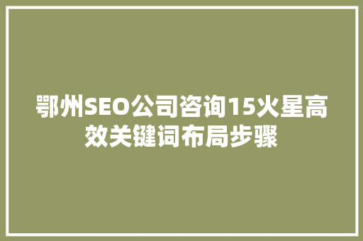 鄂州SEO公司咨询15火星高效关键词布局步骤