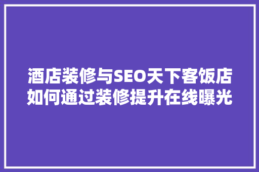 酒店装修与SEO天下客饭店如何通过装修提升在线曝光率