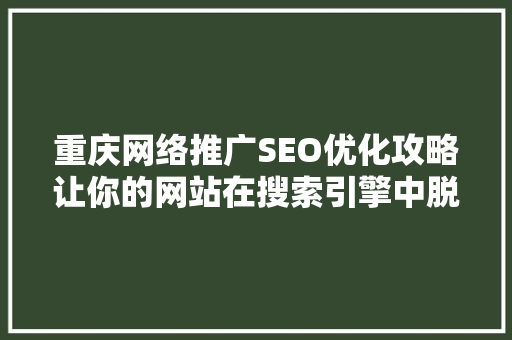 重庆网络推广SEO优化攻略让你的网站在搜索引擎中脱颖而出