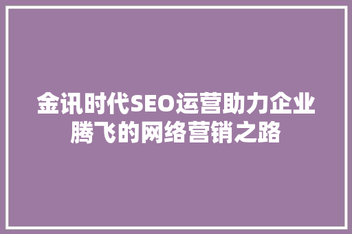 金讯时代SEO运营助力企业腾飞的网络营销之路  第1张
