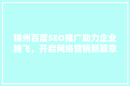 锦州百度SEO推广助力企业腾飞，开启网络营销新篇章