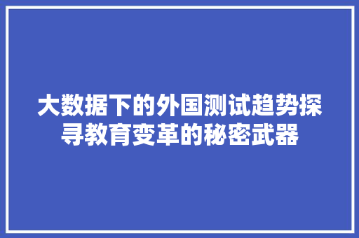 大数据下的外国测试趋势探寻教育变革的秘密武器  第1张