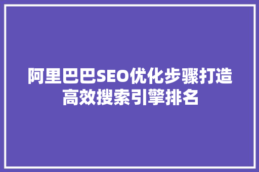 阿里巴巴SEO优化步骤打造高效搜索引擎排名