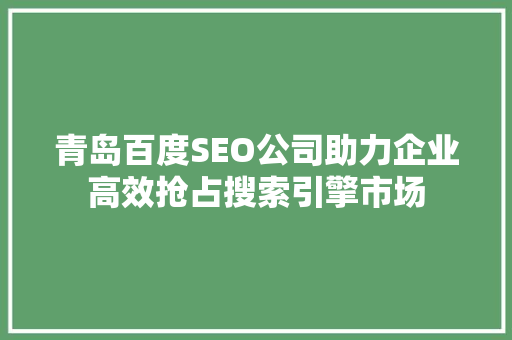 青岛百度SEO公司助力企业高效抢占搜索引擎市场