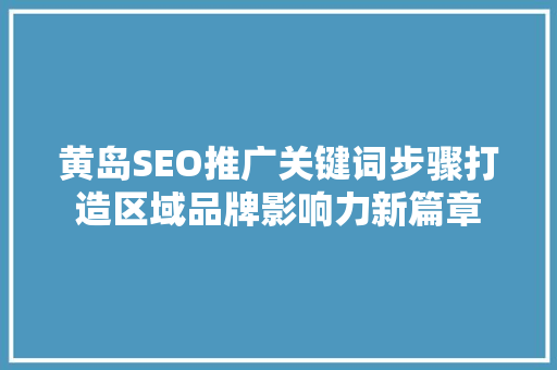 黄岛SEO推广关键词步骤打造区域品牌影响力新篇章