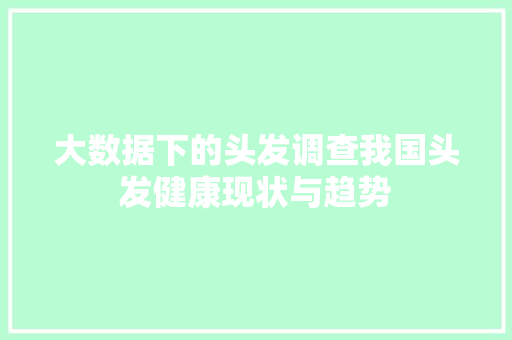 大数据下的头发调查我国头发健康现状与趋势