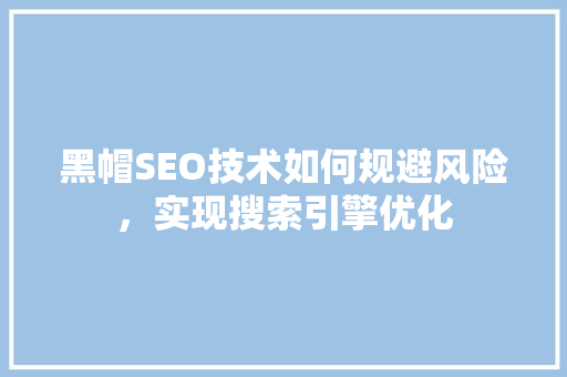 黑帽SEO技术如何规避风险，实现搜索引擎优化