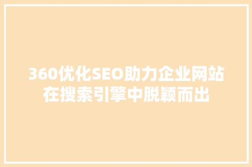 360优化SEO助力企业网站在搜索引擎中脱颖而出