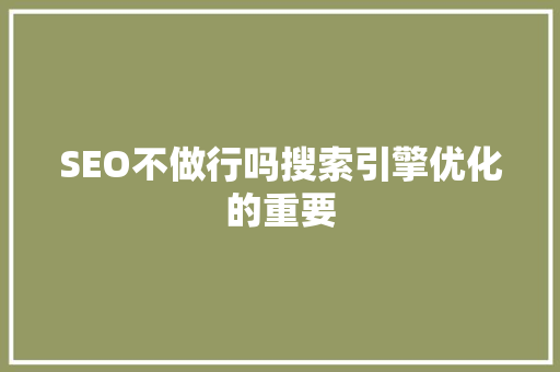 SEO不做行吗搜索引擎优化的重要