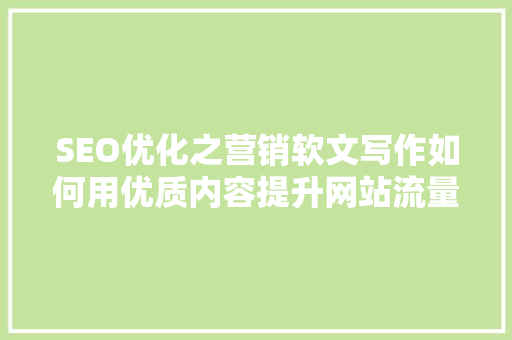 SEO优化之营销软文写作如何用优质内容提升网站流量与品牌知名度